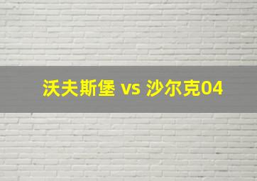 沃夫斯堡 vs 沙尔克04